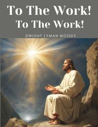 Cover image for To The Work! To The Work!