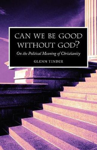 Cover image for Can we be Good without God? On the Political Meaning of Christianity