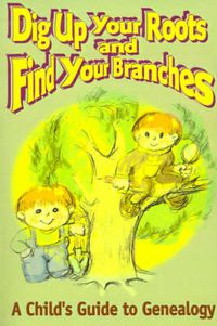 Cover image for Dig Up Your Roots and Find Your Branches: A Child's Guide to Genealogy