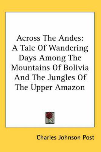 Cover image for Across the Andes: A Tale of Wandering Days Among the Mountains of Bolivia and the Jungles of the Upper Amazon