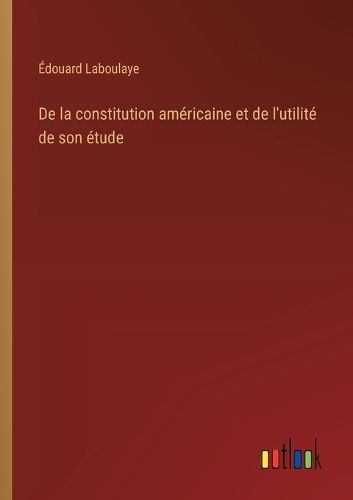 Cover image for De la constitution americaine et de l'utilite de son etude