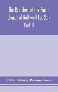 Cover image for The Registers of the Parish Church of Rothwell Co. York Part II 1690-1763 Baptism and Burials 1690-1812 Marriages