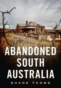 Cover image for Abandoned South Australia: An Arid Journey