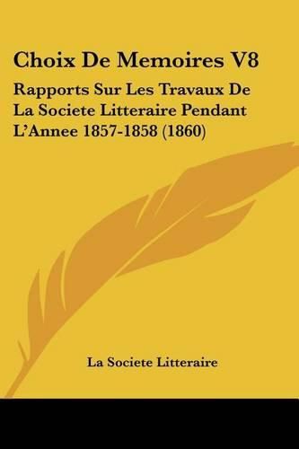 Cover image for Choix de Memoires V8: Rapports Sur Les Travaux de La Societe Litteraire Pendant L'Annee 1857-1858 (1860)