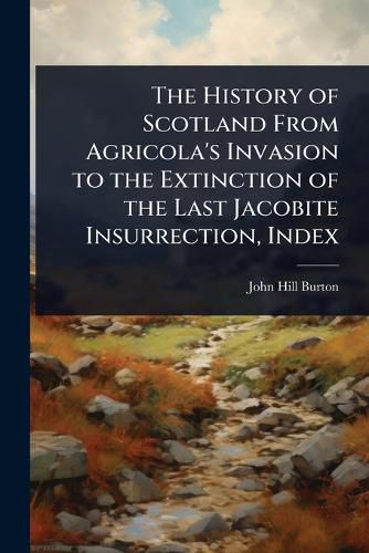 Cover image for The History of Scotland From Agricola's Invasion to the Extinction of the Last Jacobite Insurrection, Index