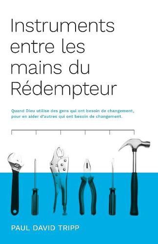 Instruments entre les mains du R dempteur (Instruments in the Redeemer's Hands): Quand Dieu utilise des gens qui ont besoin de changement, pour en aider d'autres qui ont besoin de changement