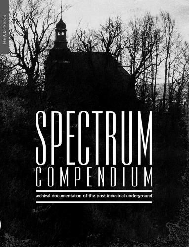 Spectrum Compendium: Archival Documentation of the Post-Industrial Underground: Spectrum Magazine Archive 1998 - 2002