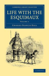 Cover image for Life with the Esquimaux: The Narrative of Captain Charles Francis Hall of the Whaling Barque George Henry from the 29th May, 1860, to the 13th September, 1862