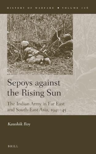 Cover image for Sepoys against the Rising Sun: The Indian Army in Far East and South-East Asia, 1941-45