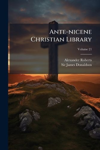 Cover image for Ante-Nicene Christian Library: Translations of the Writings of the Fathers Down to A, Volume 21