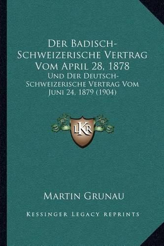 Der Badisch-Schweizerische Vertrag Vom April 28, 1878: Und Der Deutsch-Schweizerische Vertrag Vom Juni 24, 1879 (1904)