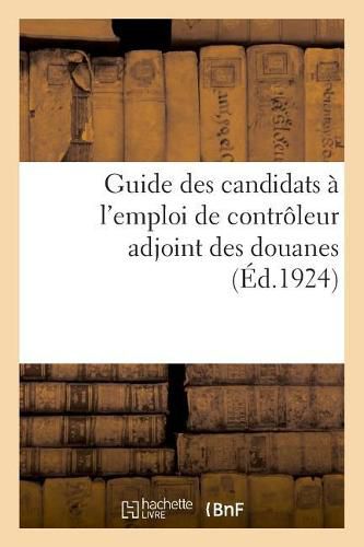 Guide Des Candidats A l'Emploi de Controleur Adjoint Des Douanes, Par Un Ancien Chef de Bureau