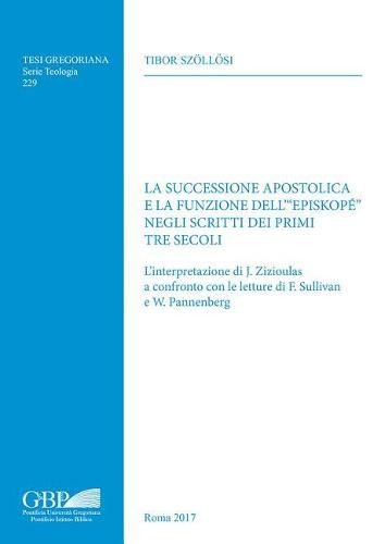 Cover image for La Successione Apostolica E La Funzione Dell''episkope' Negli Scritti Dei Primi Tre Secoli: L'Interpretazione Di J. Zizioulas a Confronto Con Le Letture Di F. Sullivan E W. Pannenberg