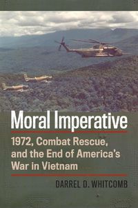 Cover image for Moral Imperative: 1972, Combat Rescue, and the End of America's War in Vietnam