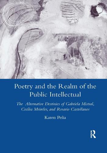 Cover image for Poetry and the Realm of the Public Intellectual: The Alternative Destinies of Gabriela Mistral, Cecilia Meireles, and Rosario Castellanos