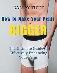 Cover image for How to Make Your Penis BIGGER (Large Print): The Ultimate Guide to Effectively Enhancing Your Penis