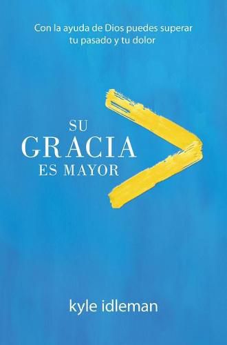 Cover image for Su Gracia Es Mayor: Con La Ayuda de Dios Puedes Superar Tu Pasado Y Tu Dolor