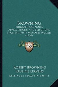 Cover image for Browning: Biographical Notes, Appreciations, and Selections from His Fifty Men and Women (1910)