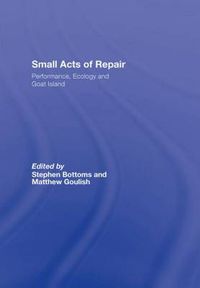 Cover image for Small Acts of Repair: Performance, Ecology and Goat Island