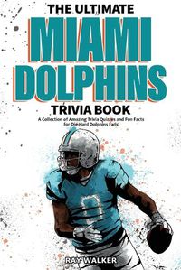 Cover image for The Ultimate Miami Dolphins Trivia Book: A Collection of Amazing Trivia Quizzes and Fun Facts for Die-Hard Dolphins Fans!