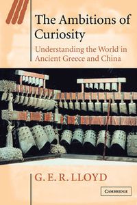 Cover image for The Ambitions of Curiosity: Understanding the World in Ancient Greece and China