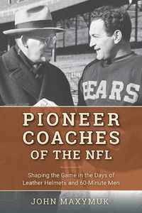 Cover image for Pioneer Coaches of the NFL: Shaping the Game in the Days of Leather Helmets and 60-Minute Men