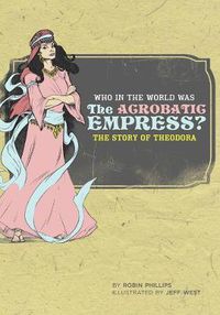 Cover image for Who in the World Was the Acrobatic Empress: The Story of Theodora