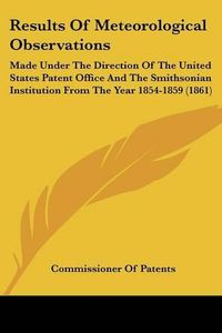 Cover image for Results of Meteorological Observations: Made Under the Direction of the United States Patent Office and the Smithsonian Institution from the Year 1854-1859 (1861)