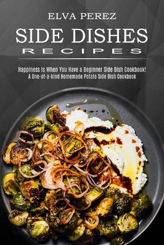 Cover image for Side Dish Recipes: A One-of-a-kind Homemade Potato Side Dish Cookbook (Happiness Is When You Have a Beginner Side Dish Cookbook!)