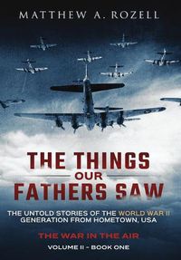 Cover image for The Things Our Fathers Saw - The War In The Air Book One: The Untold Stories of the World War II Generation from Hometown, USA