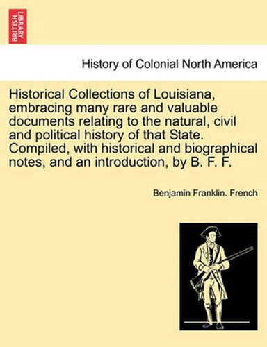 Cover image for Historical Collections of Louisiana, Embracing Many Rare and Valuable Documents Relating to the Natural, Civil and Political History of That State. Compiled, with Historical and Biographical Notes, and an Introduction, by B. F. F. Part IV