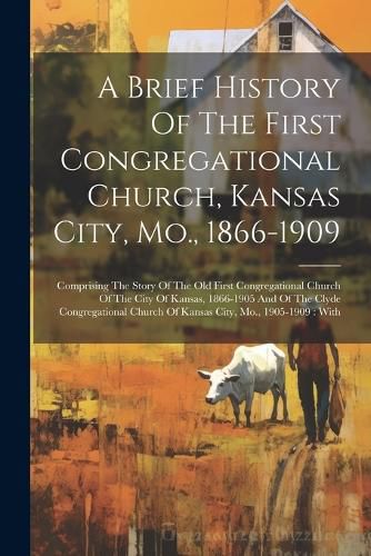 Cover image for A Brief History Of The First Congregational Church, Kansas City, Mo., 1866-1909