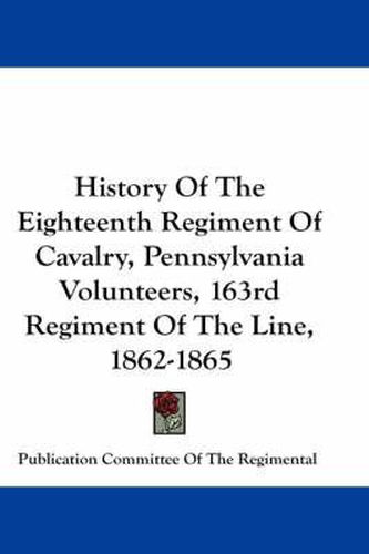 Cover image for History of the Eighteenth Regiment of Cavalry, Pennsylvania Volunteers, 163rd Regiment of the Line, 1862-1865