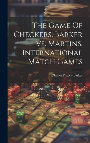 Cover image for The Game Of Checkers. Barker Vs. Martins. International Match Games