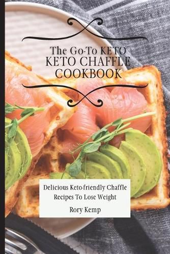 Cover image for The Go-To KETO Chaffle Cookbook: Delicious Keto-friendly Chaffle Recipes To Lose Weight