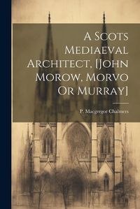 Cover image for A Scots Mediaeval Architect, [john Morow, Morvo Or Murray]