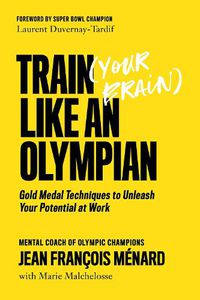 Cover image for Train (your Brain) Like An Olympian: Gold Medal Techniques to Unleash Your Potential At Work