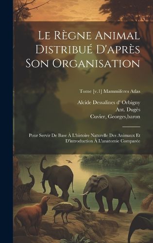Cover image for Le regne animal distribue d'apres son organisation