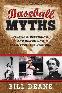 Cover image for Baseball Myths: Debating, Debunking, and Disproving Tales from the Diamond