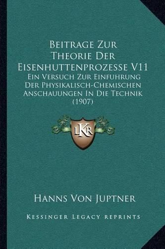 Cover image for Beitrage Zur Theorie Der Eisenhuttenprozesse V11: Ein Versuch Zur Einfuhrung Der Physikalisch-Chemischen Anschauungen in Die Technik (1907)