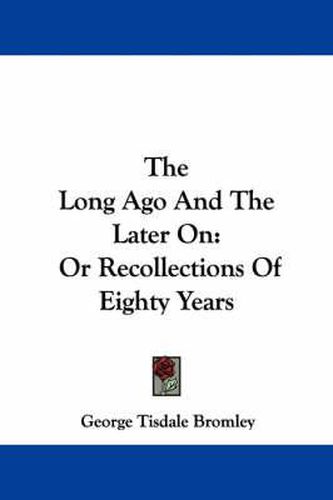 The Long Ago and the Later on: Or Recollections of Eighty Years