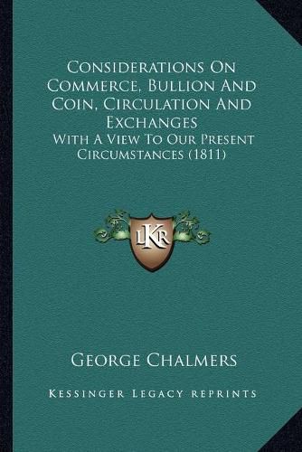 Cover image for Considerations on Commerce, Bullion and Coin, Circulation and Exchanges: With a View to Our Present Circumstances (1811)