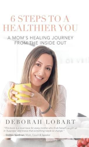 Cover image for 6 Steps to a Healthier You: A Mom's Healing Journey from the Inside Out