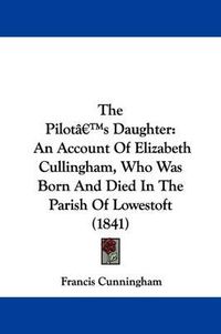 Cover image for The Pilota -- S Daughter: An Account Of Elizabeth Cullingham, Who Was Born And Died In The Parish Of Lowestoft (1841)