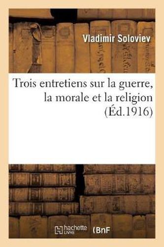 Trois Entretiens Sur La Guerre, La Morale Et La Religion Suivis de la Courte Relation: Sur l'Antechrist