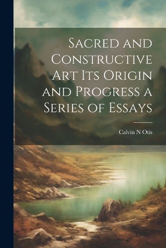 Cover image for Sacred and Constructive Art its Origin and Progress a Series of Essays