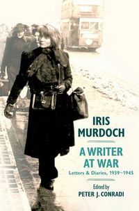 Cover image for Iris Murdoch, a Writer at War: Letters and Diaries, 1939-1945