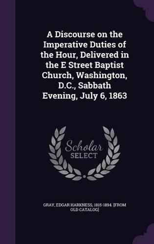 A Discourse on the Imperative Duties of the Hour, Delivered in the E Street Baptist Church, Washington, D.C., Sabbath Evening, July 6, 1863