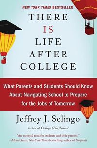 Cover image for There Is Life After College: What Parents and Students Should Know about Navigating School to Prepare for the Jobs of Tomorrow