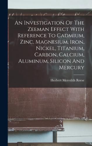 Cover image for An Investigation Of The Zeeman Effect With Reference To Cadmium, Zinc, Magnesium, Iron, Nickel, Titanium, Carbon, Calcium, Aluminum, Silicon And Mercury